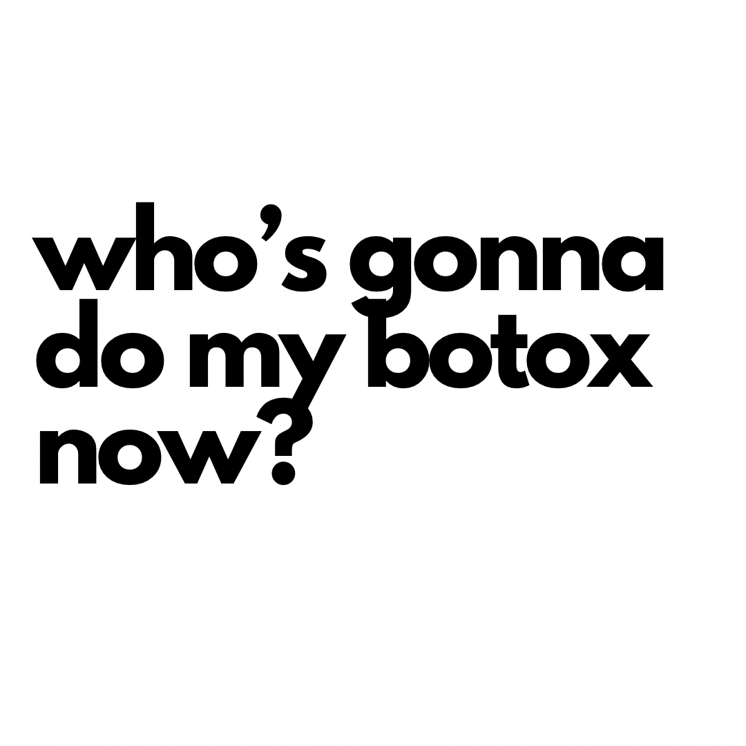 who’s gonna do my botox now?