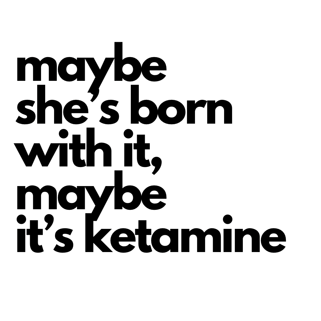 maybe she’s born with it, maybe it’s ketamine.